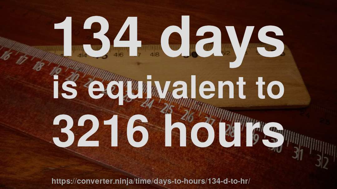 134 days is equivalent to 3216 hours