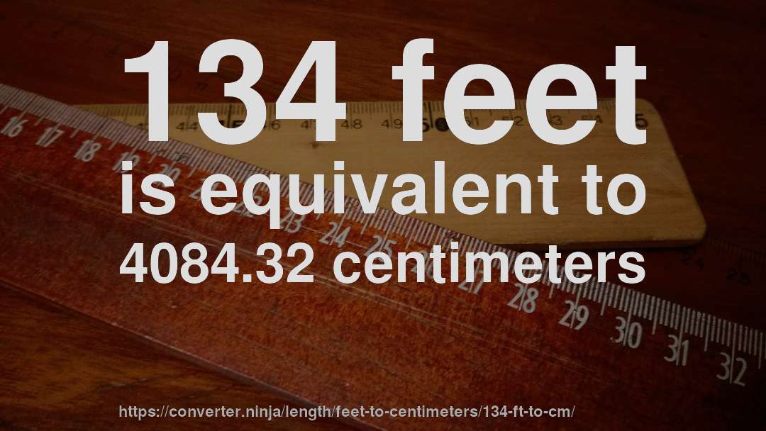 134 feet is equivalent to 4084.32 centimeters
