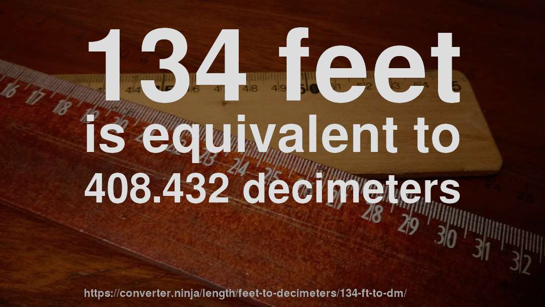 134 feet is equivalent to 408.432 decimeters