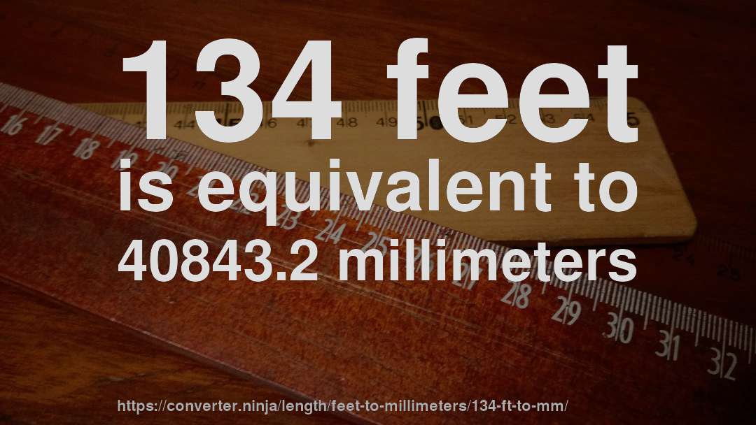 134 feet is equivalent to 40843.2 millimeters