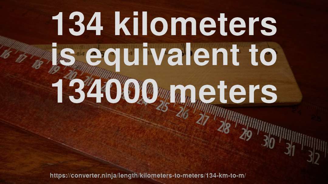 134 kilometers is equivalent to 134000 meters