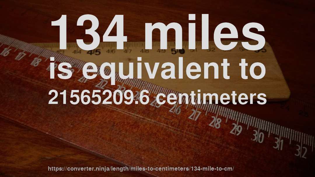 134 miles is equivalent to 21565209.6 centimeters