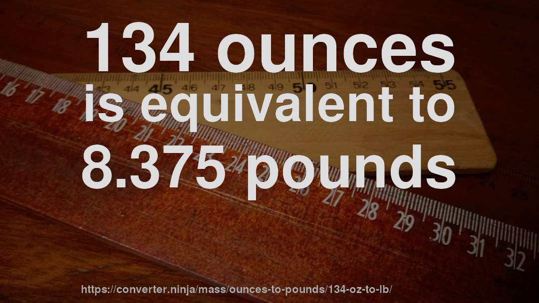 134 ounces is equivalent to 8.375 pounds