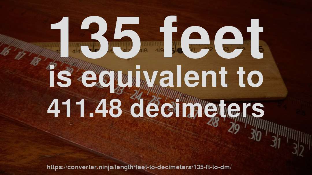 135 feet is equivalent to 411.48 decimeters