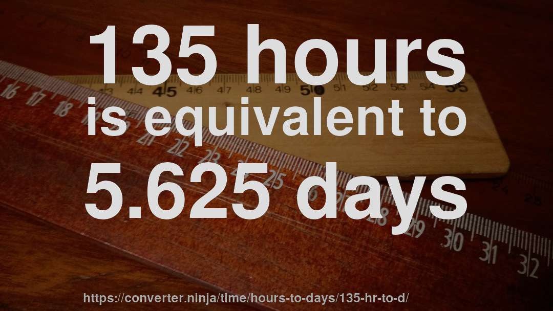 135 hours is equivalent to 5.625 days