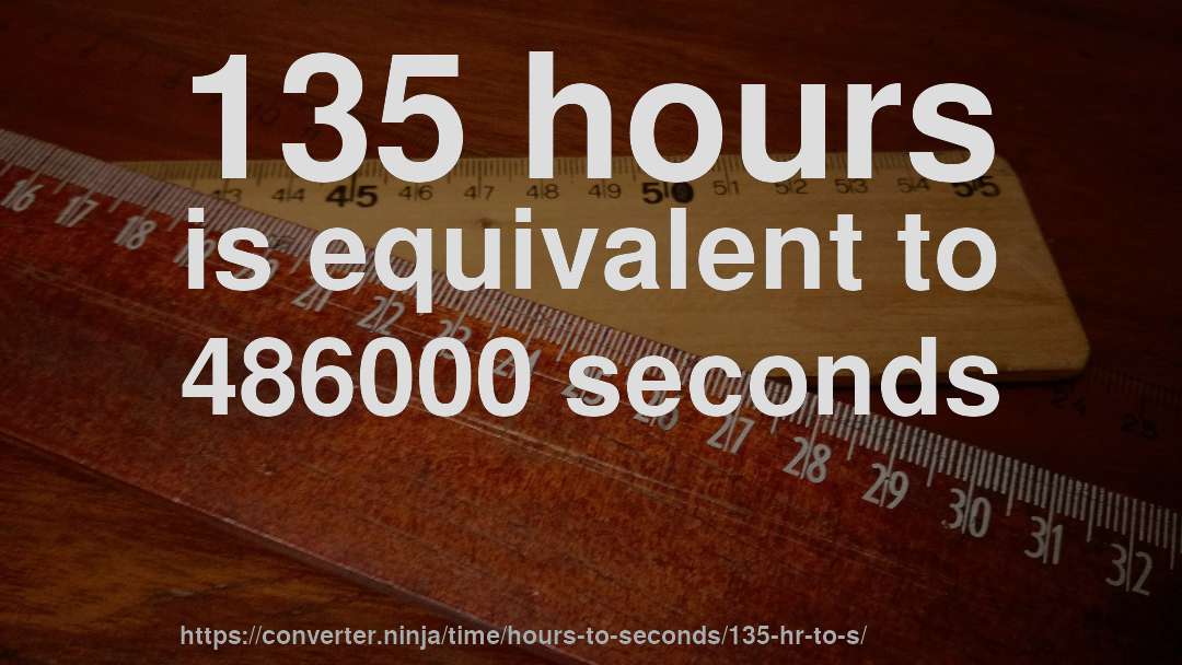 135 hours is equivalent to 486000 seconds