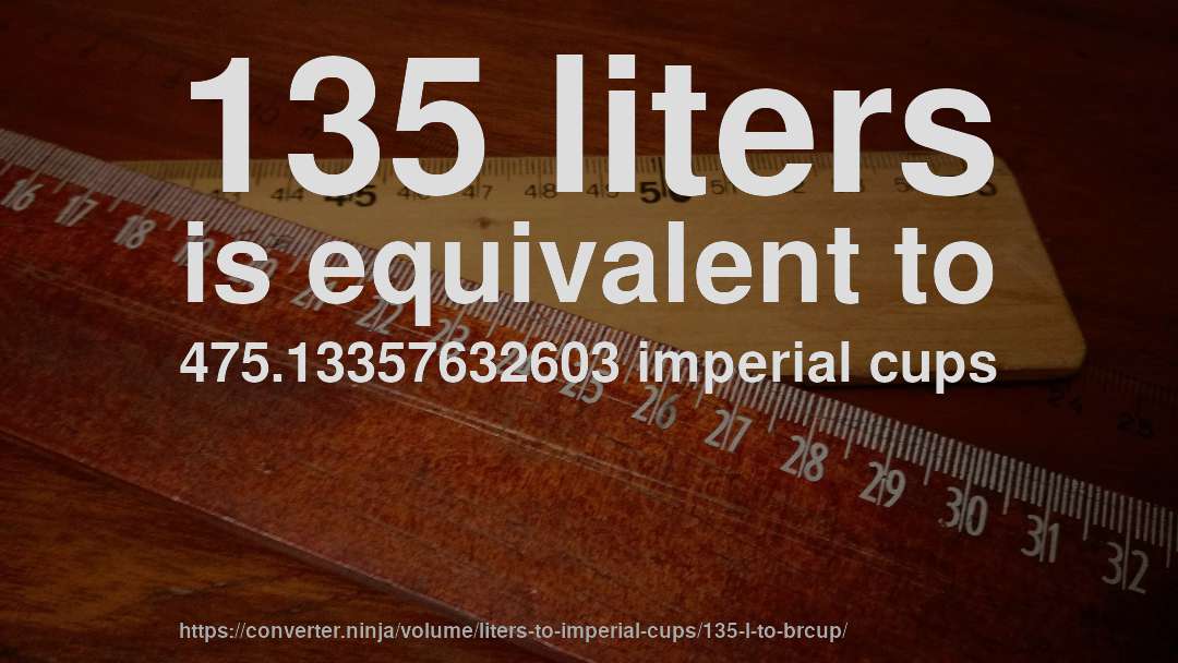 135 liters is equivalent to 475.13357632603 imperial cups