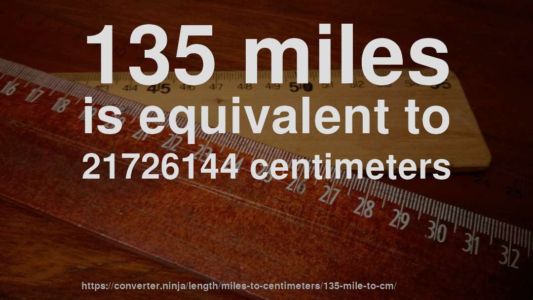 135 miles is equivalent to 21726144 centimeters