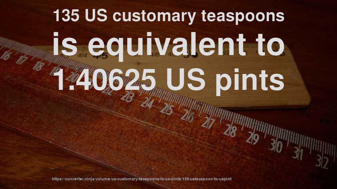 135 US customary teaspoons is equivalent to 1.40625 US pints