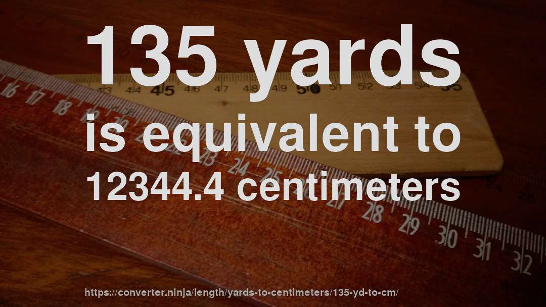 135 yards is equivalent to 12344.4 centimeters
