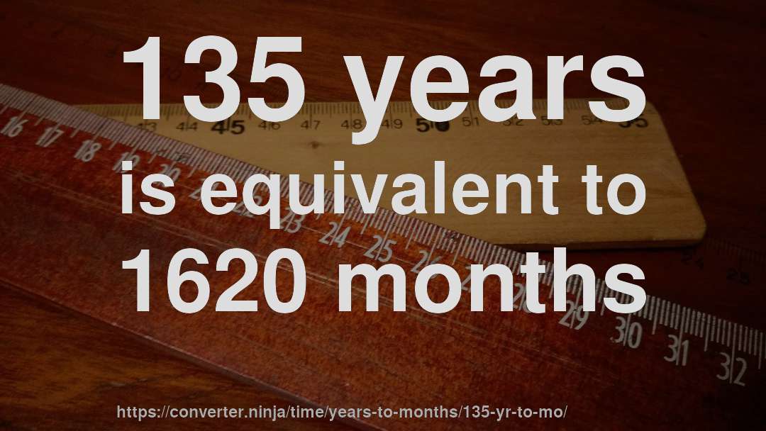 135 years is equivalent to 1620 months