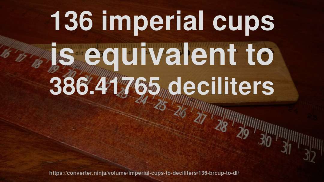 136 imperial cups is equivalent to 386.41765 deciliters