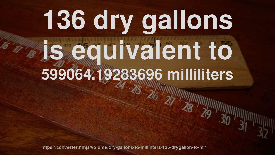 136 dry gallons is equivalent to 599064.19283696 milliliters