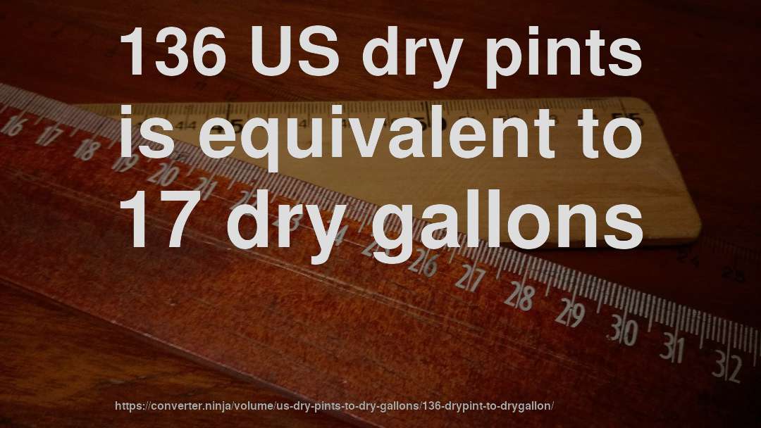 136 US dry pints is equivalent to 17 dry gallons