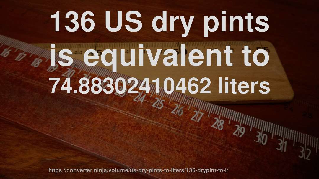 136 US dry pints is equivalent to 74.88302410462 liters