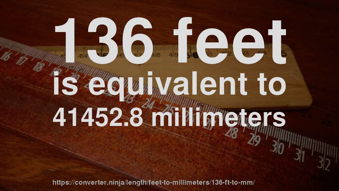 136 feet is equivalent to 41452.8 millimeters