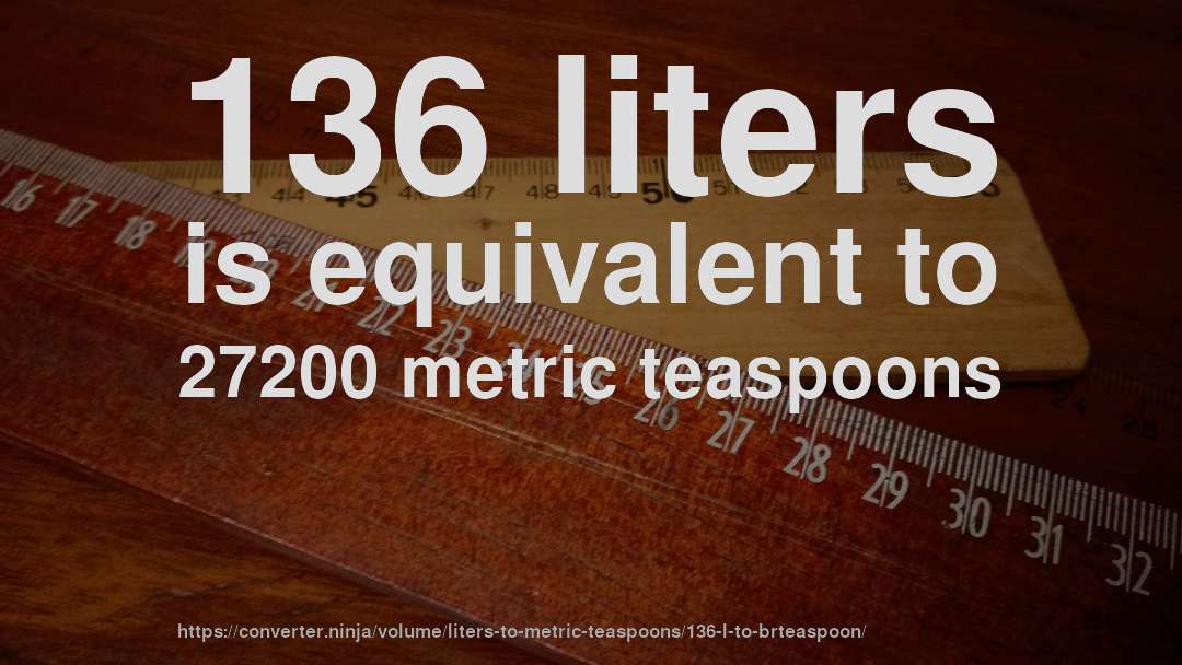 136 liters is equivalent to 27200 metric teaspoons