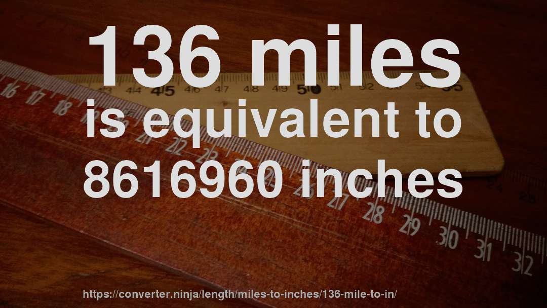 136 miles is equivalent to 8616960 inches
