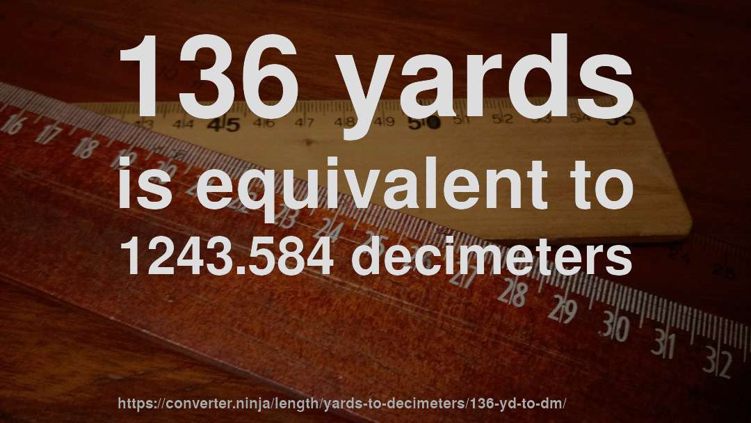 136 yards is equivalent to 1243.584 decimeters