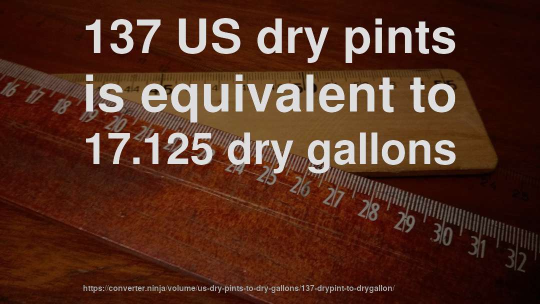137 US dry pints is equivalent to 17.125 dry gallons