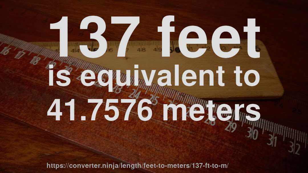 137 feet is equivalent to 41.7576 meters