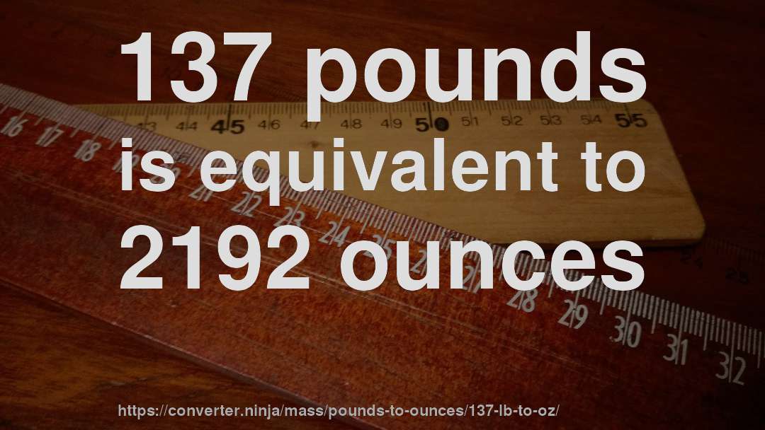 137 pounds is equivalent to 2192 ounces