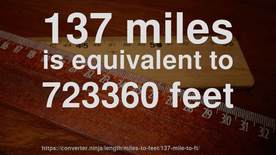 137 miles is equivalent to 723360 feet
