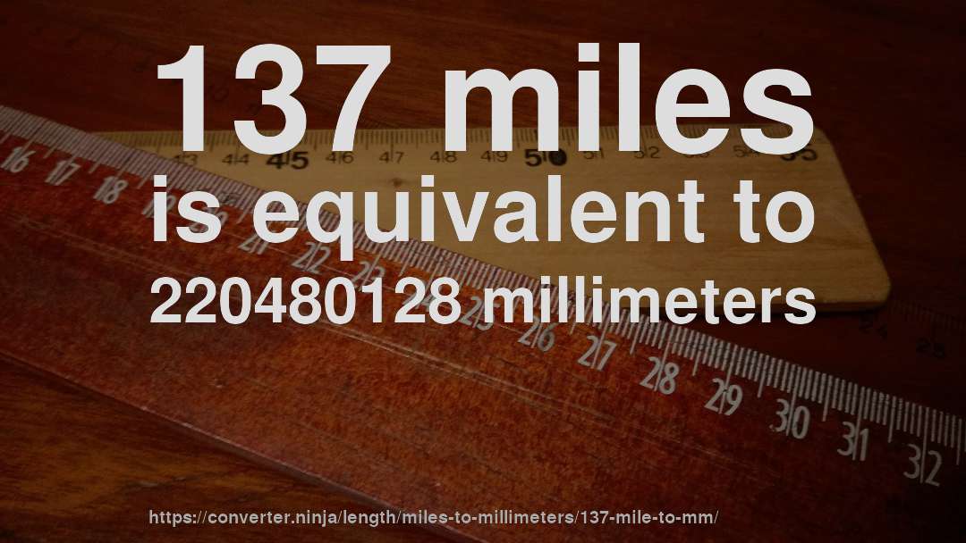 137 miles is equivalent to 220480128 millimeters