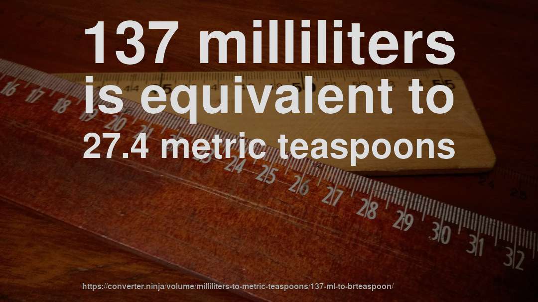 137 milliliters is equivalent to 27.4 metric teaspoons