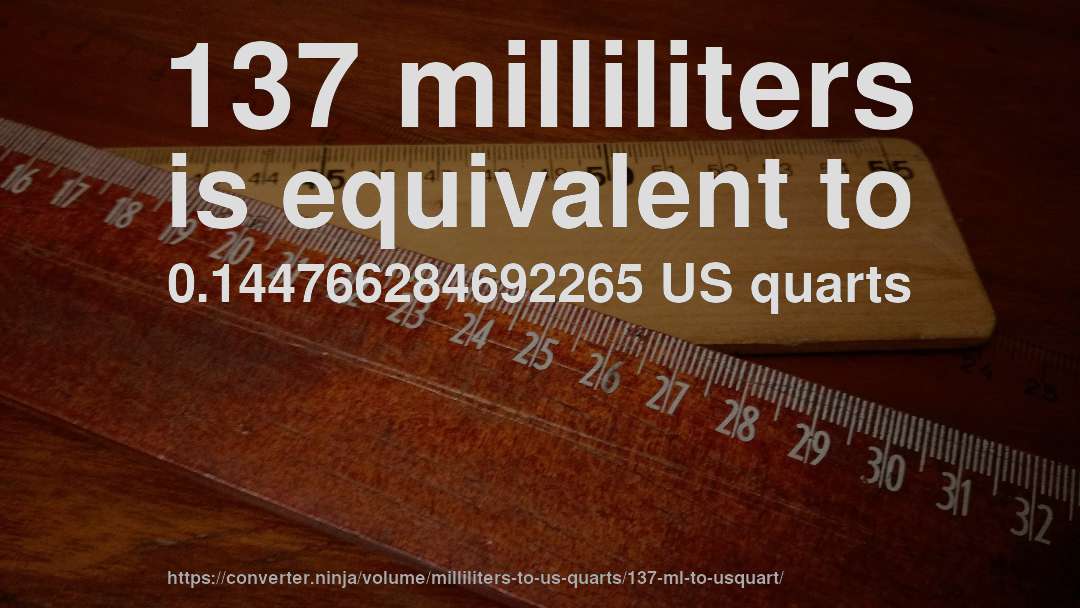 137 milliliters is equivalent to 0.144766284692265 US quarts