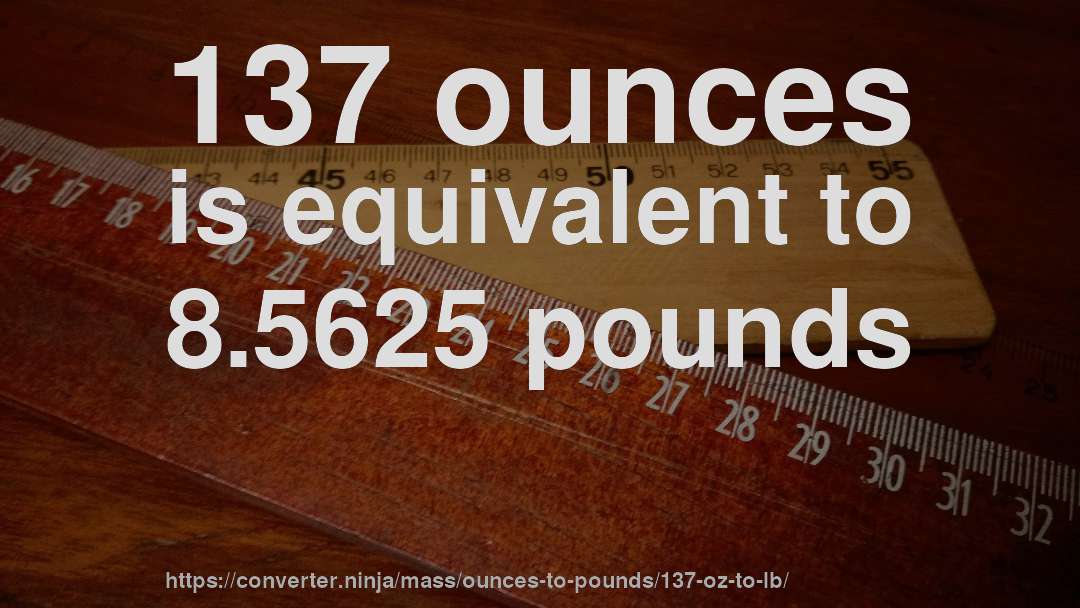 137 ounces is equivalent to 8.5625 pounds