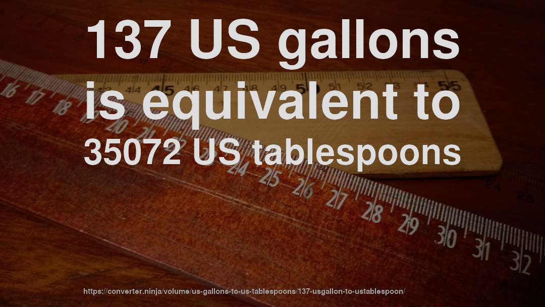 137 US gallons is equivalent to 35072 US tablespoons