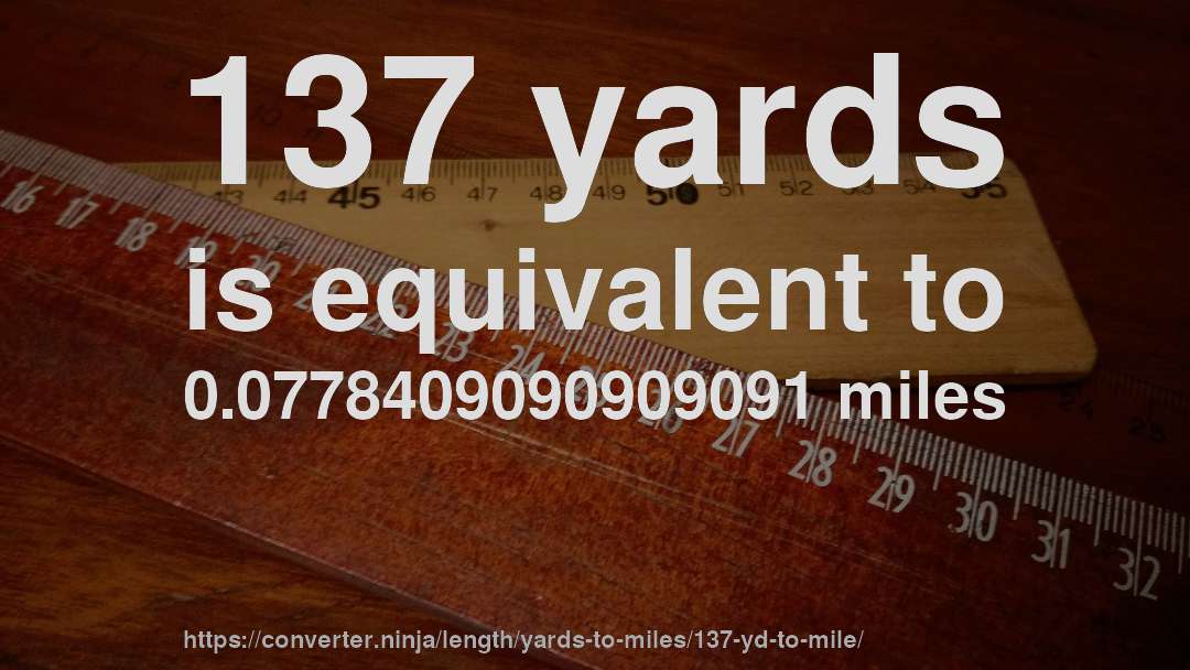 137 yards is equivalent to 0.0778409090909091 miles