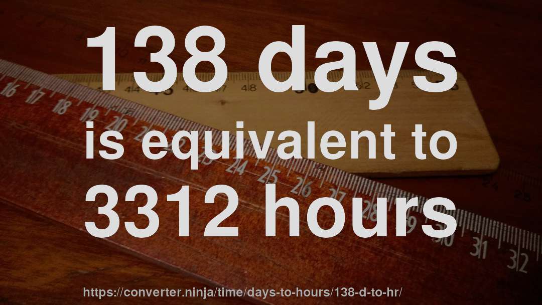138 days is equivalent to 3312 hours