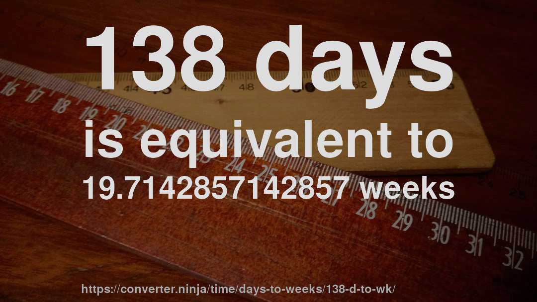 138 days is equivalent to 19.7142857142857 weeks
