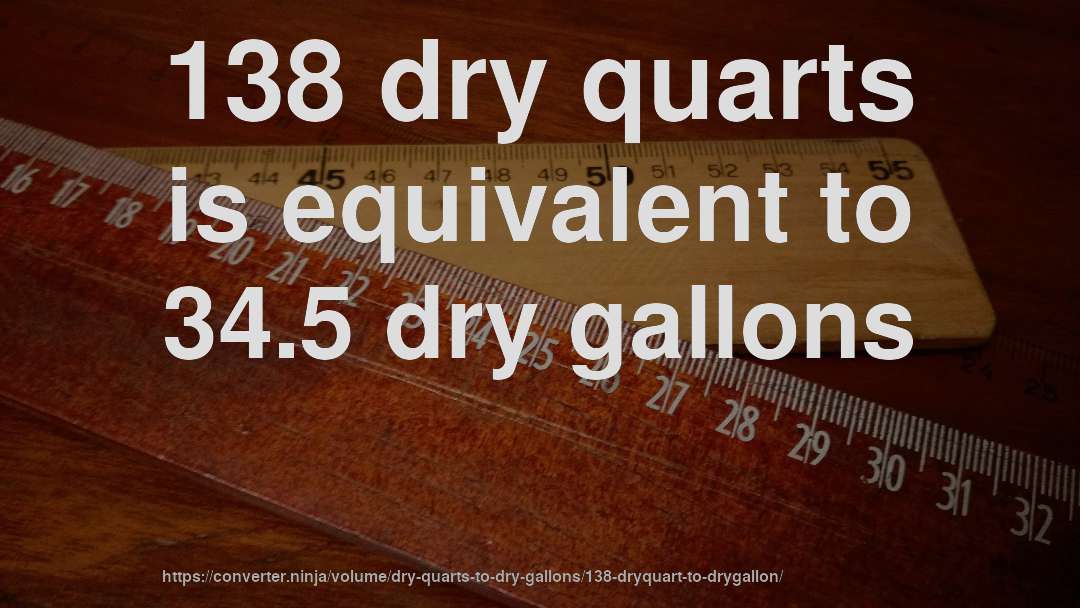 138 dry quarts is equivalent to 34.5 dry gallons