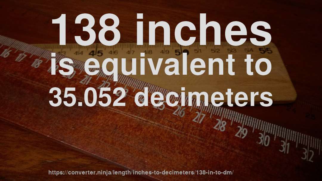 138 inches is equivalent to 35.052 decimeters