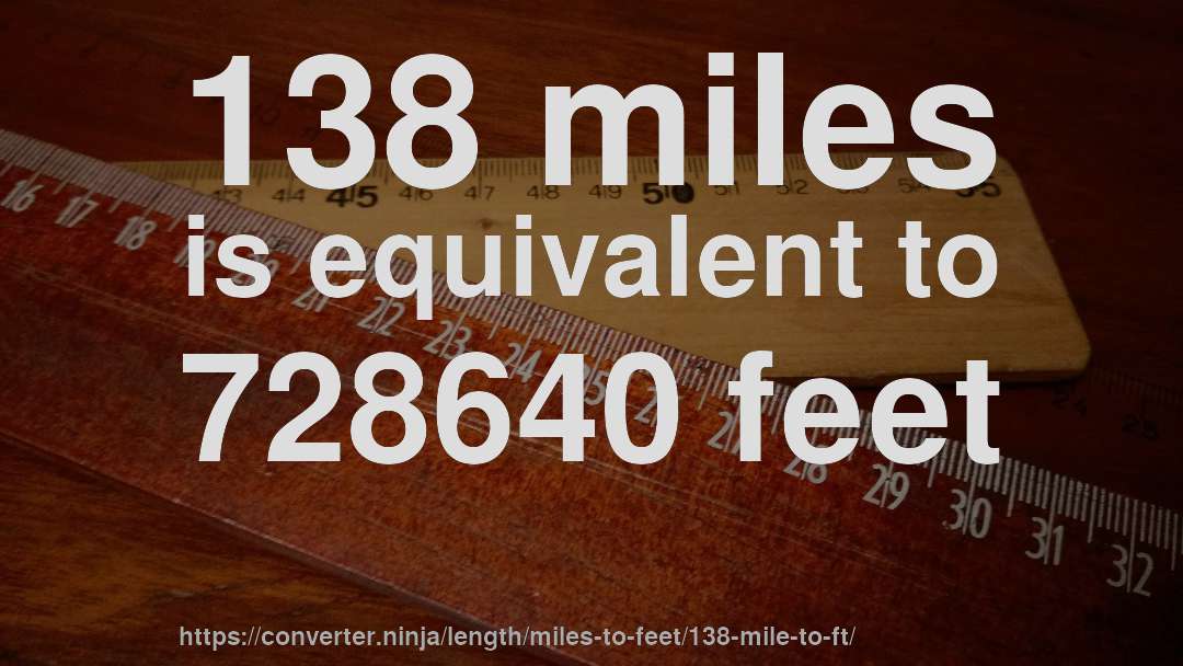 138 miles is equivalent to 728640 feet