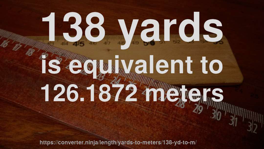 138 yards is equivalent to 126.1872 meters