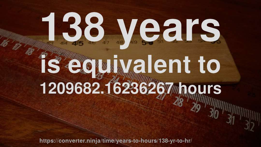 138 years is equivalent to 1209682.16236267 hours
