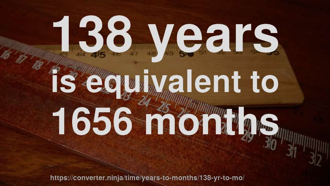 138 years is equivalent to 1656 months