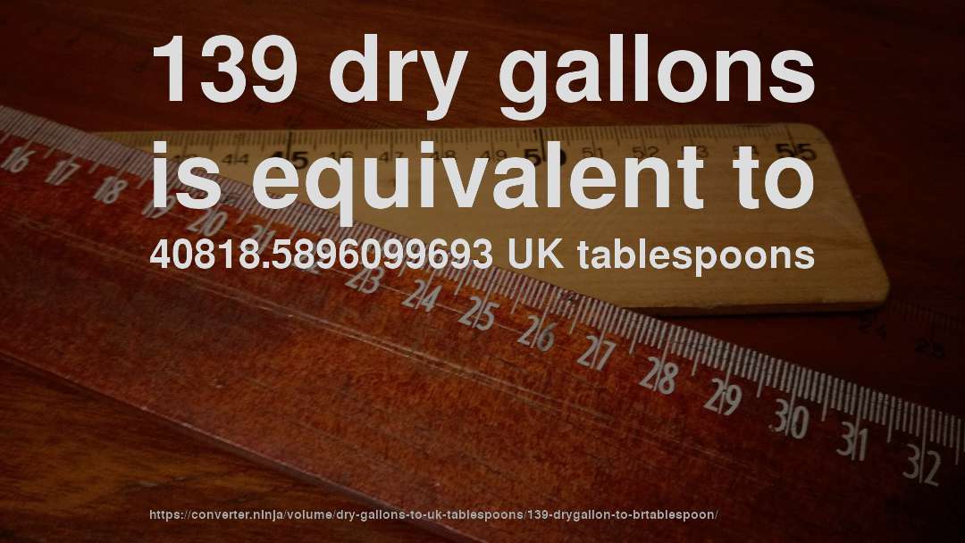139 dry gallons is equivalent to 40818.5896099693 UK tablespoons