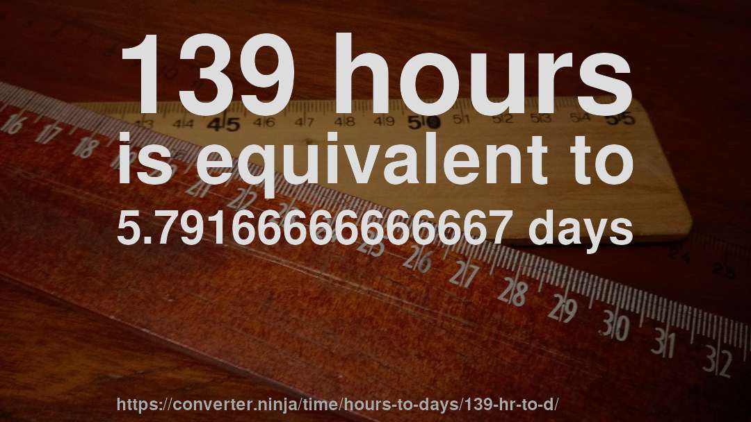139 hours is equivalent to 5.79166666666667 days