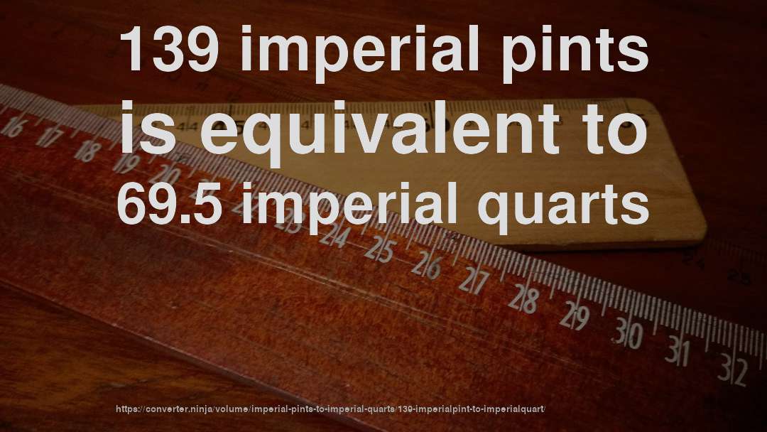 139 imperial pints is equivalent to 69.5 imperial quarts