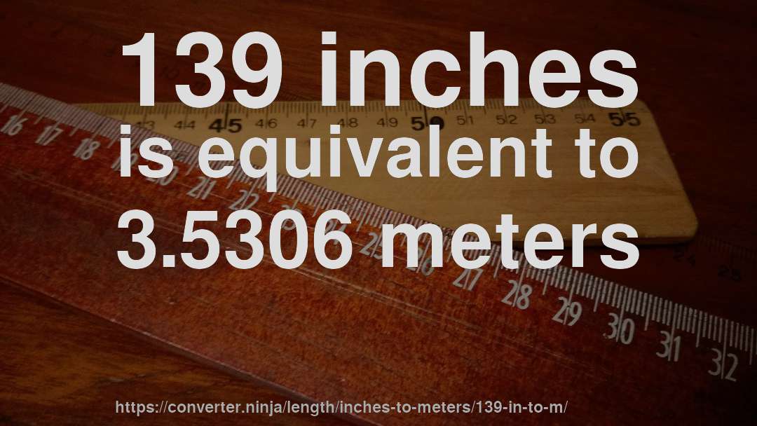 139 inches is equivalent to 3.5306 meters