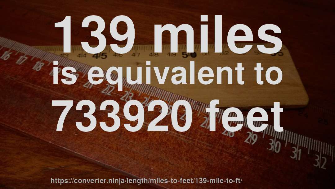 139 miles is equivalent to 733920 feet