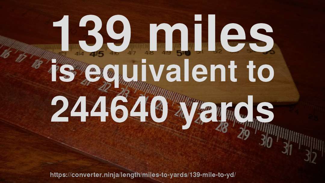 139 miles is equivalent to 244640 yards