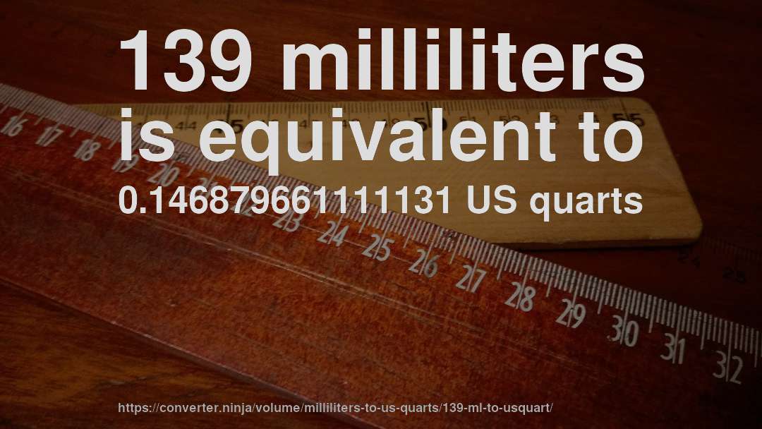 139 milliliters is equivalent to 0.146879661111131 US quarts