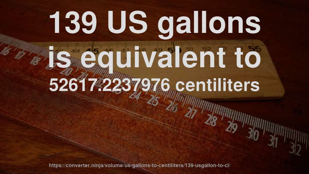 139 US gallons is equivalent to 52617.2237976 centiliters