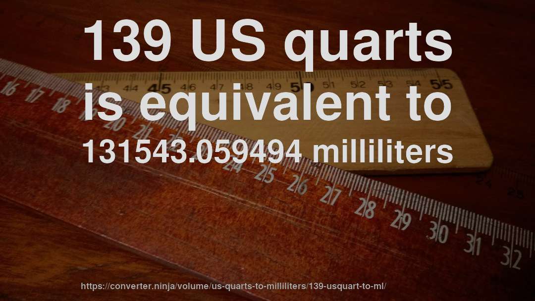 139 US quarts is equivalent to 131543.059494 milliliters